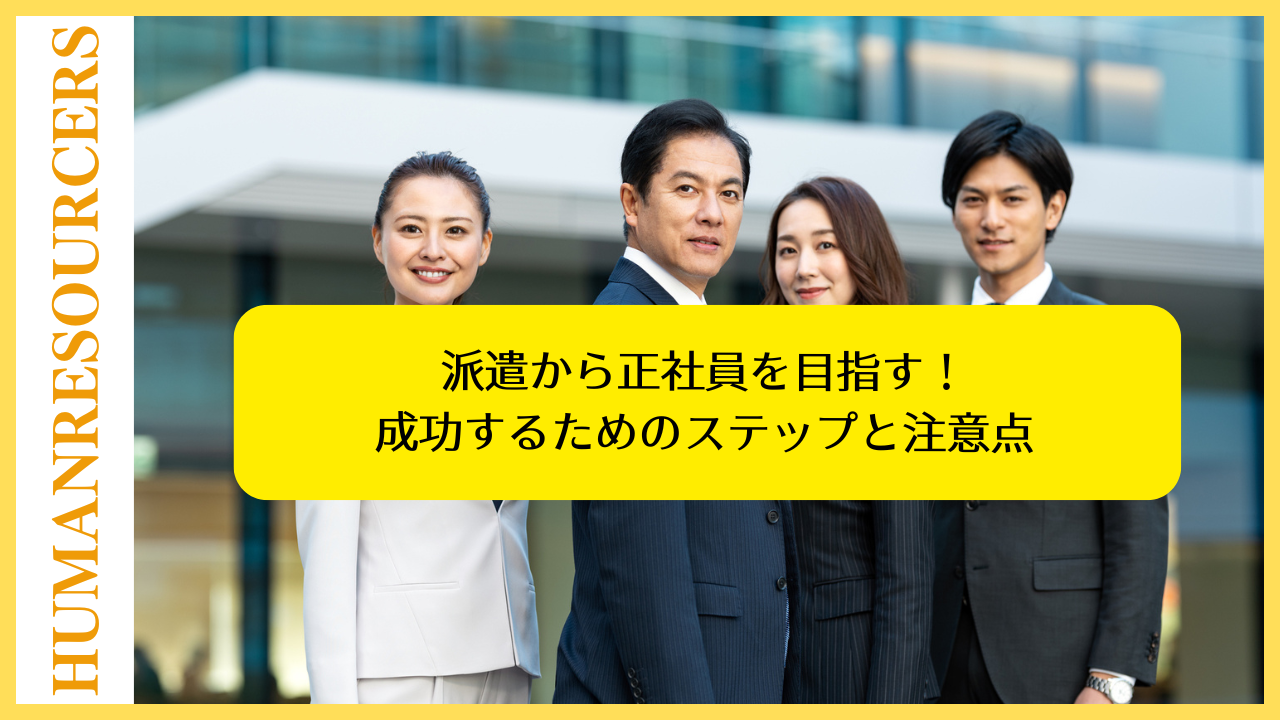 派遣から正社員を目指す!成功するためのステップと注意点