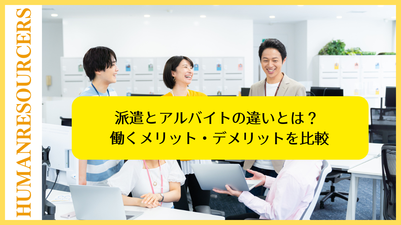派遣とアルバイトの違いとは? 働くメリット・デメリットを比較